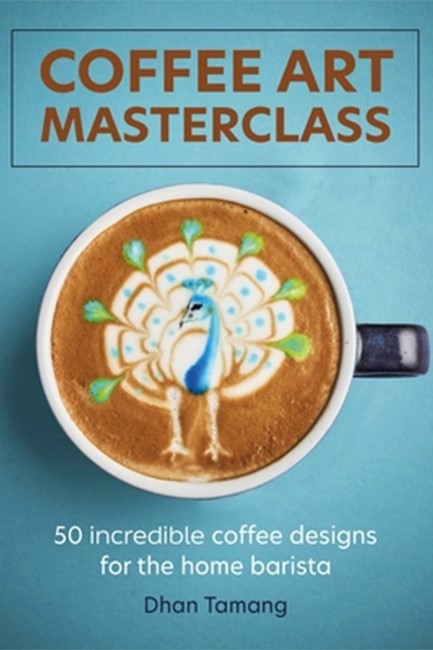 COFFEE ART MASTERCLASS : 50 INCREDIBLE COFFEE DESIGNS FOR THE HOME BARISTA