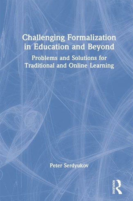 CHALLENGING FORMALIZATION IN EDUCATION AND BEYOND : PROBLEMS AND SOLUTIONS FOR TRADITIONAL AND ONLIN