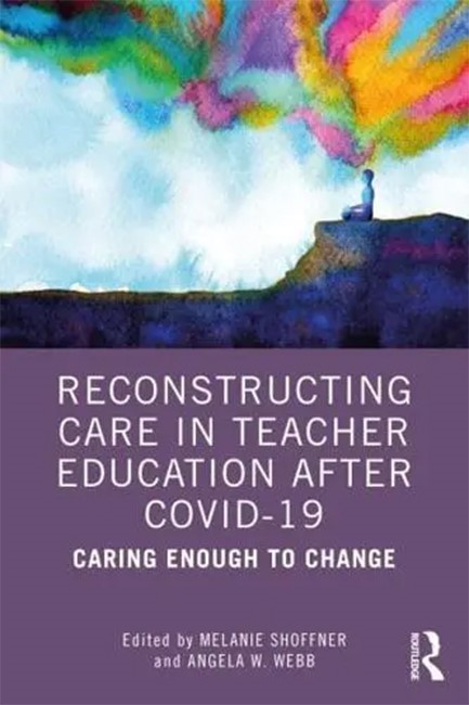 RECONSTRUCTING CARE IN TEACHER EDUCATION AFTER COVID-19 : CARING ENOUGH TO CHANGE