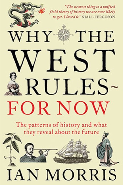 WHY THE WEST RULES - FOR NOW : THE PATTERNS OF HISTORY AND WHAT THEY REVEAL ABOUT THE FUTURE