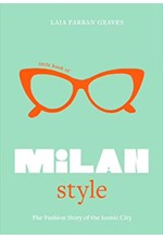 LITTLE BOOK OF MILAN STYLE : THE FASHION STORY OF THE ICONIC CITY