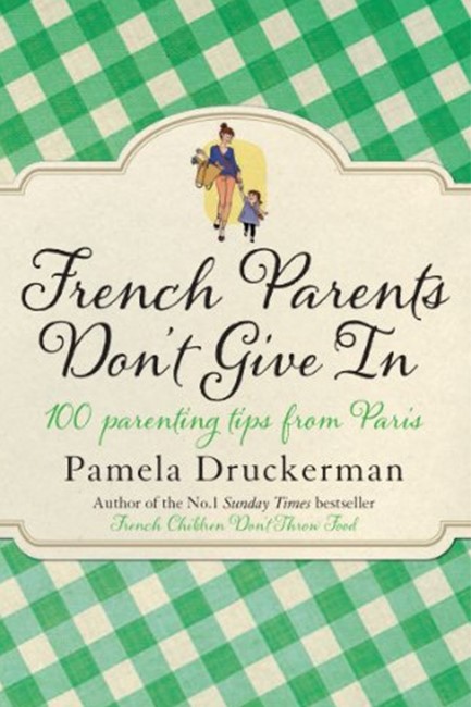 FRENCH PARENTS DON'T GIVE IN : 100 PARENTING TIPS FROM PARIS