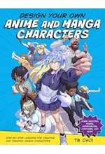 DESIGN YOUR OWN ANIME AND MANGA CHARACTERS : STEP-BY-STEP LESSONS FOR CREATING AND DRAWING UNIQUE CH