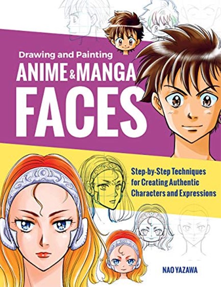 DRAWING AND PAINTING ANIME AND MANGA FACES : STEP-BY-STEP TECHNIQUES FOR CREATING AUTHENTIC CHARACTE