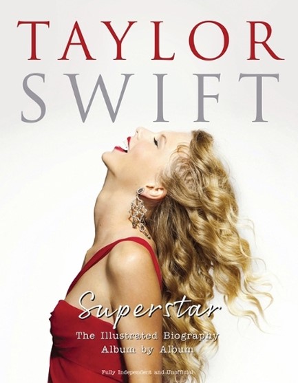 TAYLOR SWIFT - SUPERSTAR : THE ILLUSTRATED BIOGRAPHY ALBUM BY ALBUM