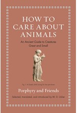 HOW TO CARE ABOUT ANIMALS : AN ANCIENT GUIDE TO CREATURES GREAT AND SMALL