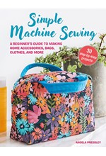 SIMPLE MACHINE SEWING: 30 STEP-BY-STEP PROJECTS : A BEGINNER’S GUIDE TO MAKING HOME ACCESSORIES, BAG