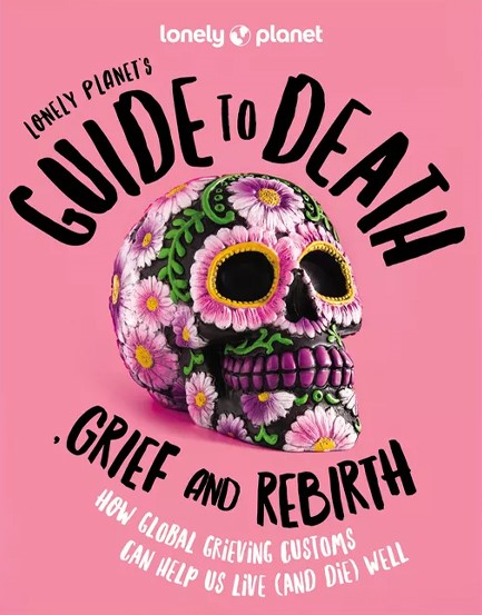 LONELY PLANET'S GUIDE TO DEATH, GRIEF AND REBIRTH