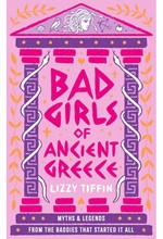 BAD GIRLS OF ANCIENT GREECE : MYTHS AND LEGENDS FROM THE BADDIES THAT STARTED IT ALL