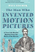 THE MAN WHO INVENTED MOTION PICTURES : A TRUE LIFE MURDER MYSTERY FROM THE BIRTH OF THE MOVIES