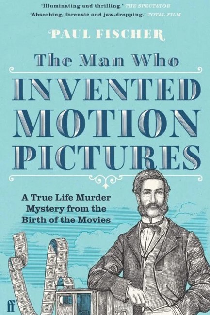 THE MAN WHO INVENTED MOTION PICTURES : A TRUE LIFE MURDER MYSTERY FROM THE BIRTH OF THE MOVIES