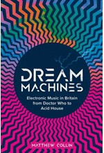 DREAM MACHINES : ELECTRONIC MUSIC IN BRITAIN FROM DOCTOR WHO TO ACID HOUSE