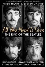 ALL YOU NEED IS LOVE : THE END OF THE BEATLES - AN ORAL HISTORY BY THOSE WHO WERE THERE