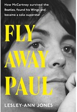 FLY AWAY PAUL : HOW PAUL MCCARTNEY SURVIVED THE BEATLES AND FOUND HIS WINGS