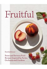 FRUITFUL : SWEET AND SAVOURY FRUIT RECIPES INSPIRED BY FARMS, ORCHARDS AND GARDENS