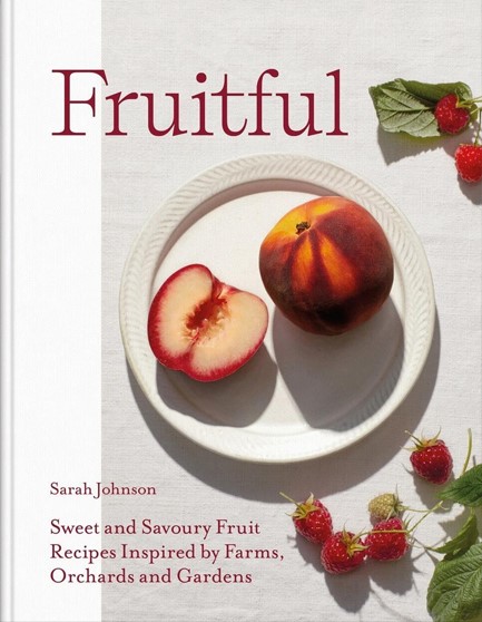 FRUITFUL : SWEET AND SAVOURY FRUIT RECIPES INSPIRED BY FARMS, ORCHARDS AND GARDENS