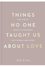 THINGS NO ONE TAUGHT US ABOUT LOVE : HOW TO BUILD HEALTHY RELATIONSHIPS WITH YOURSELF AND OTHERS