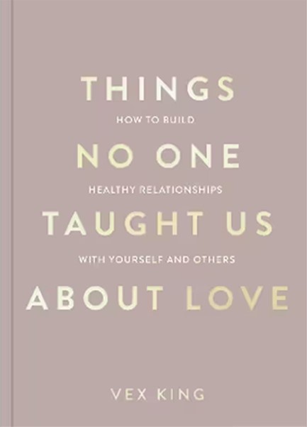 THINGS NO ONE TAUGHT US ABOUT LOVE : HOW TO BUILD HEALTHY RELATIONSHIPS WITH YOURSELF AND OTHERS