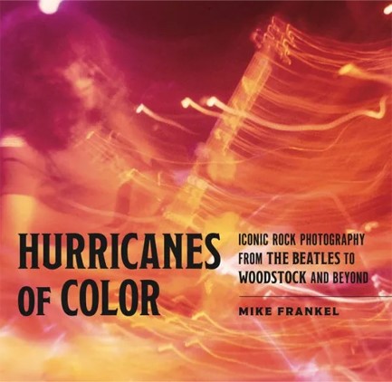 HURRICANES OF COLOR : ICONIC ROCK PHOTOGRAPHY FROM THE BEATLES TO WOODSTOCK AND BEYOND