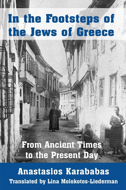 IN THE FOOTSTEPS OF THE JEWS OF GREECE : FROM ANCIENT TIMES TO THE PRESENT DAY