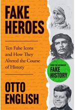 FAKE HEROES : TEN FALSE ICONS AND HOW THEY ALTERED THE COURSE OF HISTORY