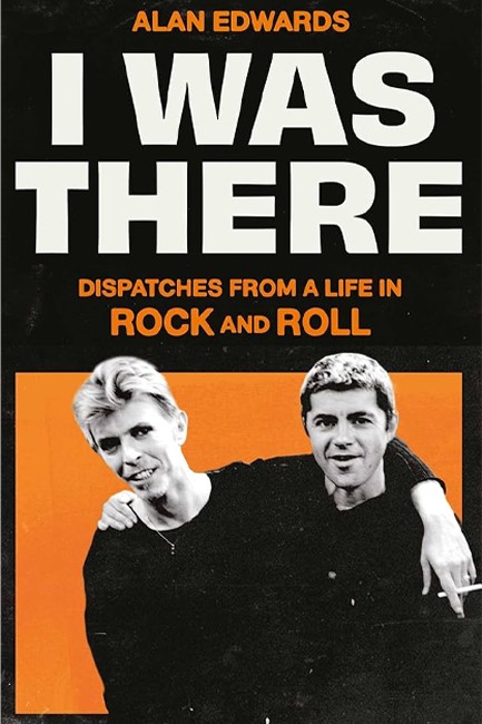 I WAS THERE : DISPATCHES FROM A LIFE IN ROCK AND ROLL