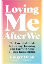 LOVING ME AFTER WE : THE ESSENTIAL GUIDE TO HEALING, GROWING AND THRIVING AFTER A TOXIC RELATIONSHIP