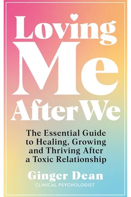 LOVING ME AFTER WE : THE ESSENTIAL GUIDE TO HEALING, GROWING AND THRIVING AFTER A TOXIC RELATIONSHIP