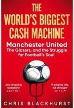 THE WORLD'S BIGGEST CASH MACHINE : MANCHESTER UNITED, THE GLAZERS, AND THE STRUGGLE FOR FOOTBALL'S S