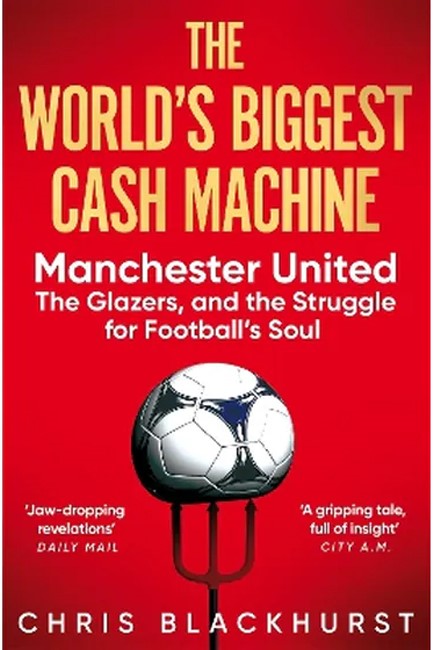 THE WORLD'S BIGGEST CASH MACHINE : MANCHESTER UNITED, THE GLAZERS, AND THE STRUGGLE FOR FOOTBALL'S S