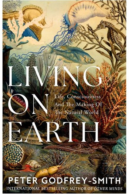 LIVING ON EARTH : LIFE, CONSCIOUSNESS AND THE MAKING OF THE NATURAL WORLD