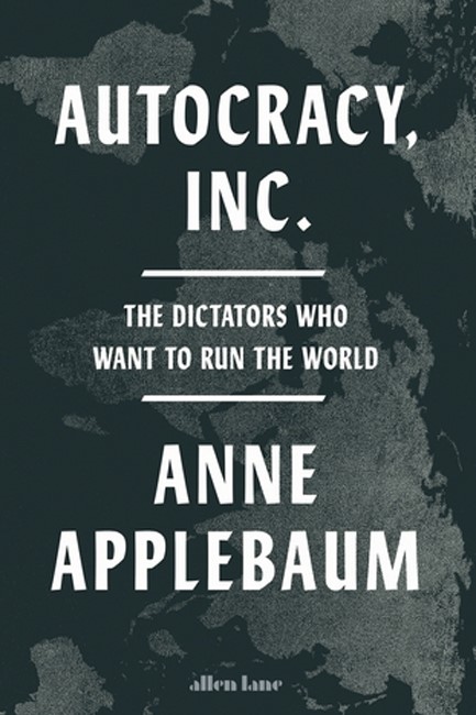 AUTOCRACY, INC: THE DICTATORS WHO WANT TO RUN THE WORLD