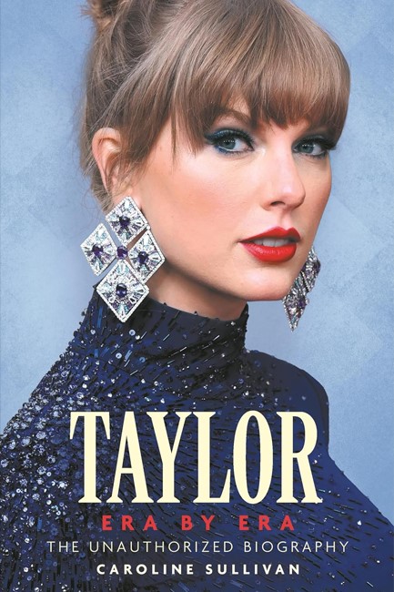 TAYLOR SWIFT: ERA BY ERA: THE UNAUTHORIZED BIOGRAPHY