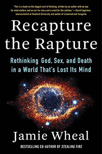 RECAPTURE THE RAPTURE: RETHINKING GOD, SEX, AND DEATH IN A WORLD THAT'S LOST ITS MIND