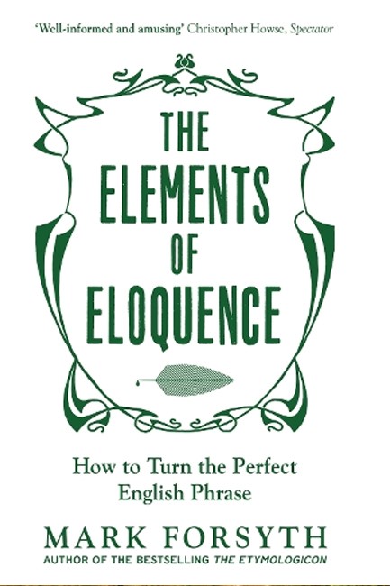 THE ELEMENTS OF ELOQUENCE: HOW TO TURN THE PERFECT ENGLISH PHRASE