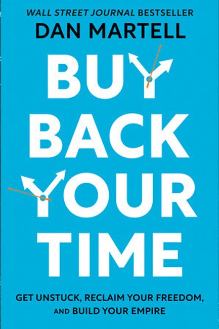 BUY BACK YOUR TIME: GET UNSTUCK, RECLAIM YOUR FREEDOM, AND BUILD YOUR EMPIRE