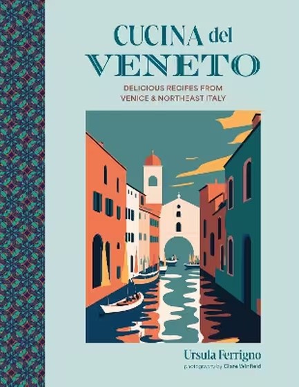 CUCINA DEL VENETO : DELICIOUS RECIPES FROM VENICE AND NORTHEAST ITALY