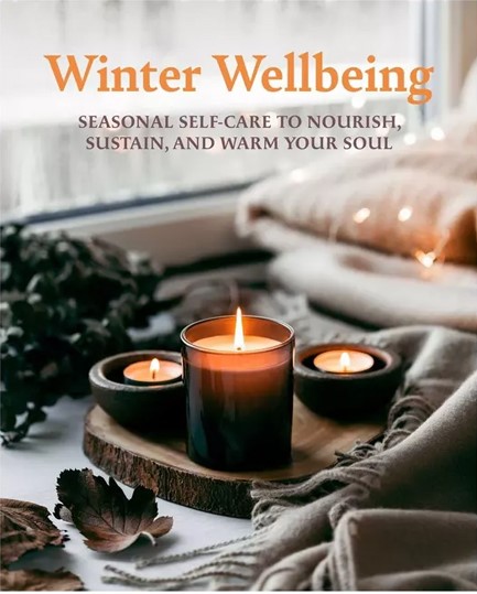 WINTER WELLBEING : SEASONAL SELF-CARE TO NOURISH, SUSTAIN, AND WARM YOUR SOUL