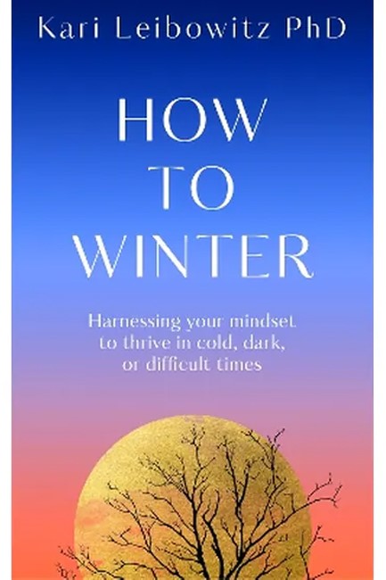 HOW TO WINTER : HARNESSING YOUR MINDSET TO THRIVE IN COLD, DARK OR DIFFICULT TIMES