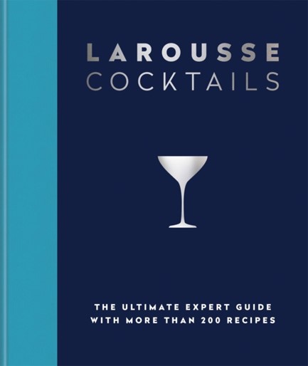 LAROUSSE COCKTAILS : THE ULTIMATE EXPERT GUIDE WITH MORE THAN 200 RECIPES