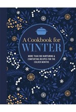 A COOKBOOK FOR WINTER : MORE THAN 95 NURTURING & COMFORTING RECIPES FOR THE COLDER MONTHS