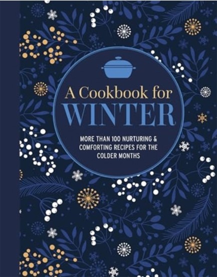 A COOKBOOK FOR WINTER : MORE THAN 95 NURTURING & COMFORTING RECIPES FOR THE COLDER MONTHS