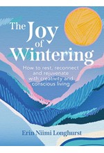 THE JOY OF WINTERING : HOW TO REST, RECONNECT AND REJUVENATE WITH CREATIVITY AND CONSCIOUS LIVING