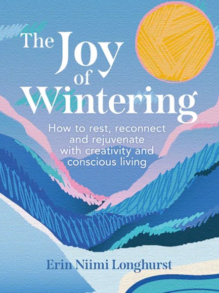 THE JOY OF WINTERING : HOW TO REST, RECONNECT AND REJUVENATE WITH CREATIVITY AND CONSCIOUS LIVING