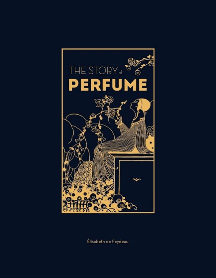 THE STORY OF PERFUME : A LAVISHLY ILLUSTRATED GUIDE