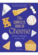 THE COMPLETE BOOK OF CHEESE : HISTORY, TECHNIQUES, RECIPES, TIPS