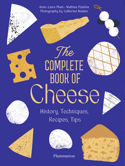 THE COMPLETE BOOK OF CHEESE : HISTORY, TECHNIQUES, RECIPES, TIPS