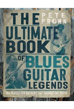 THE ULTIMATE BOOK OF BLUES GUITAR LEGENDS : THE PLAYERS AND GUITARS THAT SHAPED THE MUSIC