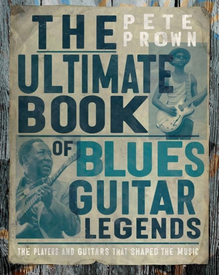 THE ULTIMATE BOOK OF BLUES GUITAR LEGENDS : THE PLAYERS AND GUITARS THAT SHAPED THE MUSIC