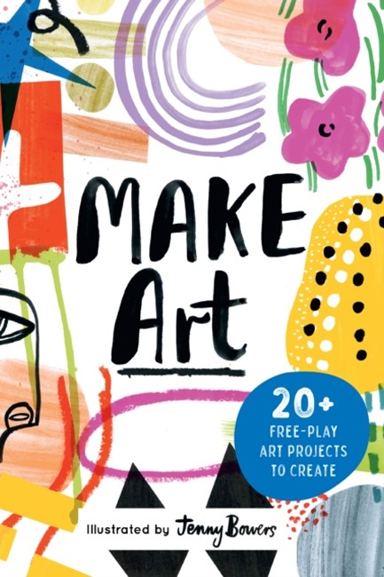 MAKE ART : 20+ FREE-PLAY ART PROJECTS TO CREATE